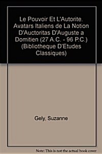 Le Pouvoir Et LAutorite: Avatars Italiens de La Notion DAuctoritas DAuguste a Domitien (27 A.C. - 96 P.C.) (Paperback)