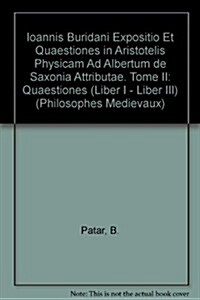 Ioannis Buridani Expositio Et Quaestiones in Aristotelis Physicam Ad Albertum de Saxonia Attributae. Tome II: Quaestiones (Liber I - Liber III) (Paperback)