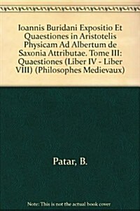 Ioannis Buridani Expositio Et Quaestiones in Aristotelis Physicam Ad Albertum de Saxonia Attributae. Tome III: Quaestiones (Liber IV - Liber VIII) (Paperback)