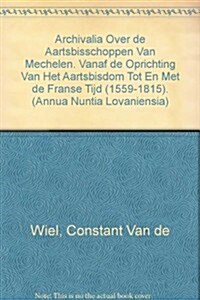 Archivalia Over de Aartsbisschoppen Van Mechelen: Vanaf de Oprichting Van Het Aartsbisdom Tot En Met de Franse Tijd (1559-1815) (Paperback)