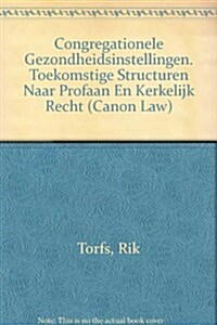 Congregationele Gezondheidsinstellingen. Toekomstige Structuren Naar Profaan En Kerkelijk Recht (Paperback)