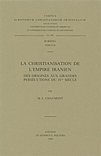 La Christianisation de LEmpire Iranien, Des Origines Aux Grandes Persecutions Du Ive Siecle (Paperback)