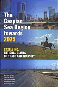 The Caspian Sea Region Towards 2025: Caspia Inc., National Giants or Trade and Transit? (Paperback)