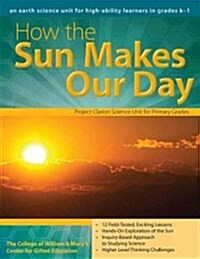 How the Sun Makes Our Day: An Earth and Space Science Unit for High-Ability Learners in Grades K-1 (Paperback)