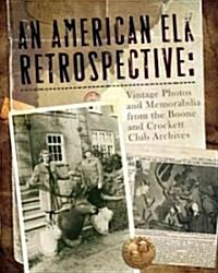 An American Elk Retrospective: Vintage Photos and Memorabilia from the Boone and Crockett Club Archives (Hardcover)