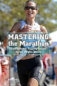 Mastering the Marathon: Time-Efficient Training Secrets for the 40-Plus Athlete (Paperback)