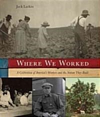 Where We Worked: A Celebration of Americas Workers and the Nation They Built (Hardcover)