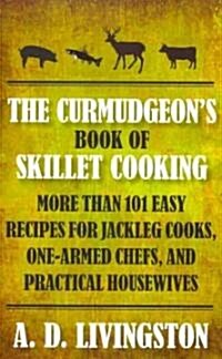 Curmudgeons Book of Skillet Cooking: More Than 101 Easy Recipes for Jackleg Cooks, One-Armed Chefs, and Practical Housewives (Paperback)