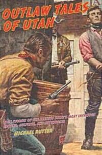 Outlaw Tales of Utah: True Stories Of The Beehive States Most Infamous Crooks, Culprits, And Cutthroats, Second Edition (Paperback, 2)