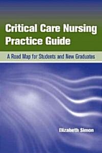 Critical Care Nursing Practice Guide: A Road Map for Students and New Graduates (Paperback)