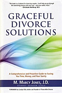 Graceful Divorce Solutions: A Comprehensive and Proactive Guide to Saving You Time, Money, and Your Sanity                                             (Hardcover)