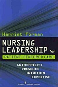 Nursing Leadership for Patient-Centered Care: Authenticity Presence Intuition Expertise (Paperback)