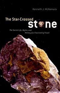 The Star-Crossed Stone: The Secret Life, Myths, and History of a Fascinating Fossil (Hardcover)