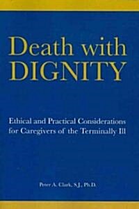 Death with Dignity: Ethical and Practical Considerations for Caregivers of the Terminally Ill (Paperback)