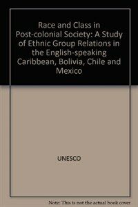 Race and class in post-colonial society : a study of ethnic group relations in the English-speaking Caribbean, Bolivia, Chile and Mexico