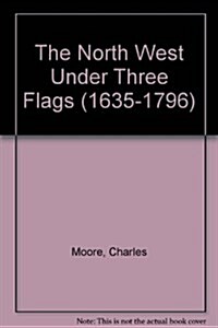 The North West Under Three Flags (1635-1796) (Hardcover)