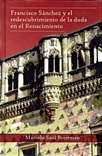 Francisco S Nchez y El Redescubrimiento de La Duda En El Renacimiento (Hardcover)