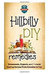 Hillbilly DIY Remedies: Homemade, Organic, and Natural Healing Recipes from Grandma to You (Paperback)