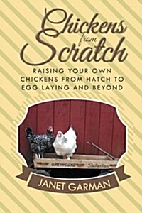 Chickens from Scratch: Raising Your Own Chickens from Hatch to Egg Laying and Beyond (Paperback)