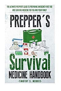 Preppers Survival Medicine Handbook: Preppers Suthe Ultimate Preppers Guide to Preparing Emergency First Aid and Survival Medicine for You and Your (Paperback)