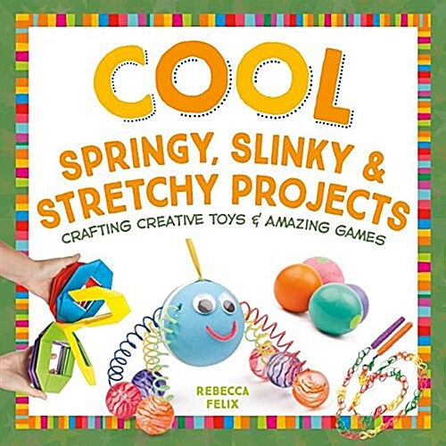 Cool Springy, Slinky, & Stretchy Projects: Crafting Creative Toys & Amazing Games (Library Binding)