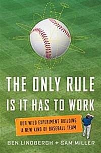 The Only Rule Is It Has to Work: Our Wild Experiment Building a New Kind of Baseball Team (Hardcover)