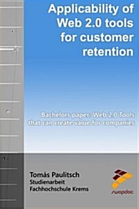 Applicability of Web 2.0 Tools for Customer Retention: Bachelors Paper: Web 2.0 Tools That Can Create Value for Companies (Paperback)