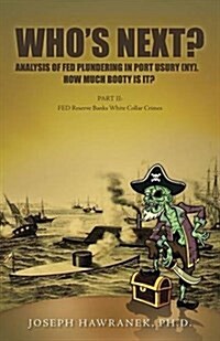 Whos Next? Analysis of Fed Plundering in Port Usury (NY). How Much Booty Is It?: Part II: Fed Reserve Banks White Collar Crimes (Paperback)