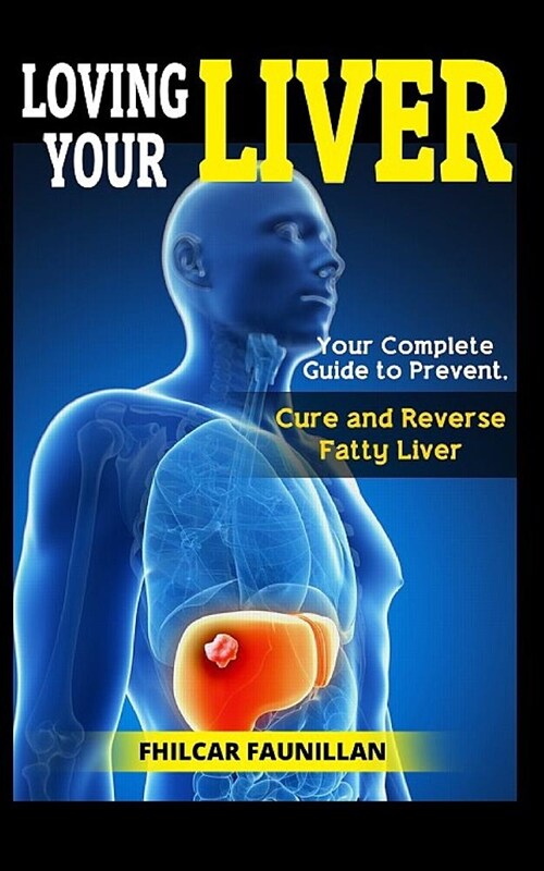 Loving Your Liver: Your Complete Guide to Prevent, Cure and Reverse Fatty Liver (Paperback)