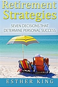Retirement Strategies: Seven Decisions That Determine Personal Success (Paperback)