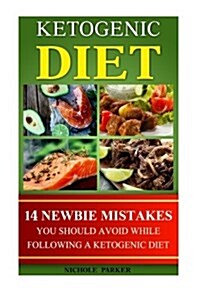 Ketogenic Diet: 14 Newbie Mistakes You Should Avoid While Following a Ketogenic Diet: (Lose Belly Fat Fast, Ketogenic Diet for Beginne (Paperback)