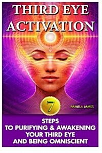 Third Eye Activation: 7 Steps to Purifying & Awakening Your Third Eye and Being Omniscient: (Third Eye, Spiritual Awakening, Psychic Abiliti (Paperback)
