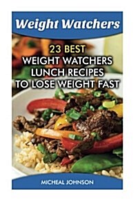 Weight Watchers: 23 Best Weight Watchers Lunch Recipes to Lose Weight Fast: (Weight Watchers Simple Start, Weight Watchers for Beginner (Paperback)