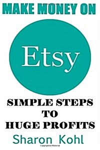 Make Money On Etsy: Simple Steps To Huge Profits (Paperback)