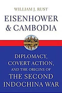 Eisenhower and Cambodia: Diplomacy, Covert Action, and the Origins of the Second Indochina War (Hardcover)
