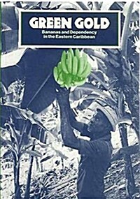 Green Gold: Bananas and Dependency in the Eastern Caribbean (Hardcover)