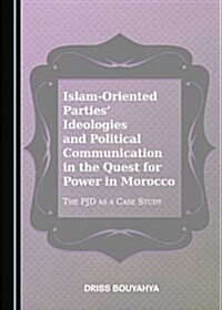 Islam-Oriented Parties Ideologies and Political Communication in the Quest for Power in Morocco: The Pjd as a Case Study (Hardcover)