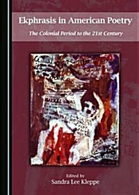 Ekphrasis in American Poetry: The Colonial Period to the 21st Century (Hardcover)