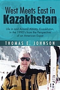 West Meets East in Kazakhstan: Life in and Around Almaty, Kazakhstan, in the 1990s from the Perspective of an American Expat (Paperback)