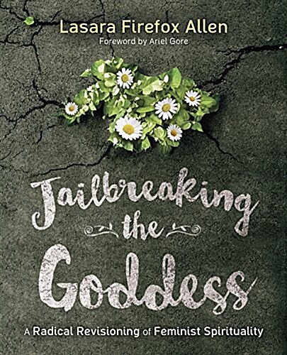Jailbreaking the Goddess: A Radical Revisioning of Feminist Spirituality (Paperback)