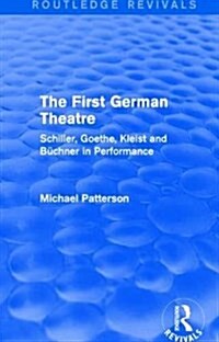 The First German Theatre (Routledge Revivals) : Schiller, Goethe, Kleist and Buchner in Performance (Hardcover)
