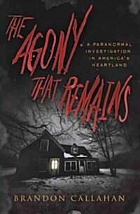 The Agony That Remains: A Paranormal Investigation in Americas Heartland (Paperback)