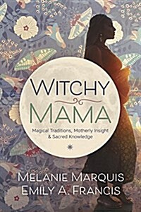 Witchy Mama: Magickal Traditions, Motherly Insights & Sacred Knowledge (Paperback)