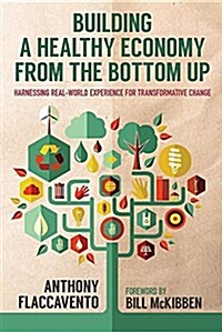 Building a Healthy Economy from the Bottom Up: Harnessing Real-World Experience for Transformative Change (Paperback)