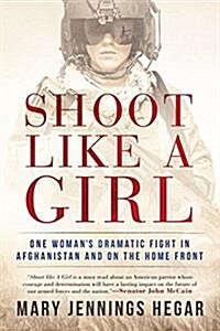 Shoot Like a Girl: One Womans Dramatic Fight in Afghanistan and on the Home Front (Hardcover)