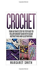 Crochet: Your Ultimate Step by Step Easy to Follow Crochet Guide With Clear Instructions and Illustrations (Paperback)