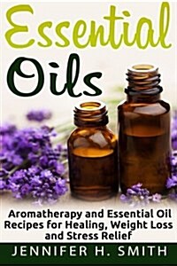 Essential Oils: Aromatherapy and Essential Oil Recipes for Healing, Weight Loss and Stress Relief (Paperback)