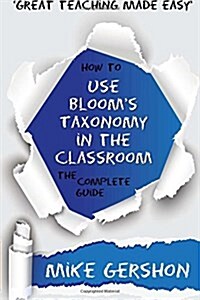 How to Use Blooms Taxonomy in the Classroom: The Complete Guide (Paperback)