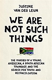 We Are Not Such Things: The Murder of a Young American, a South African Township, and the Search for Truth and Reconciliation (Hardcover)