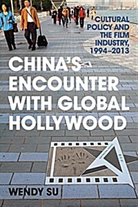 Chinas Encounter with Global Hollywood: Cultural Policy and the Film Industry, 1994-2013 (Hardcover)